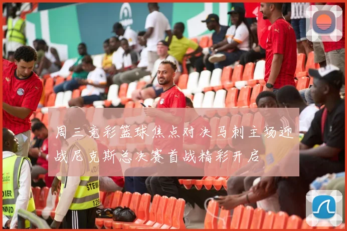 周三竞彩篮球焦点对决马刺主场迎战尼克斯总决赛首战精彩开启