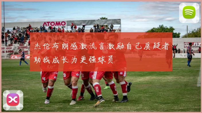 杰伦布朗感激流言激励自己质疑者助我成长为更强球员
