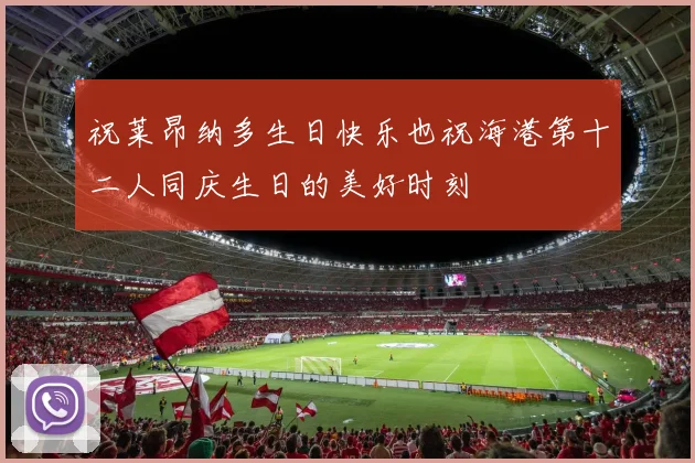 祝莱昂纳多生日快乐也祝海港第十二人同庆生日的美好时刻