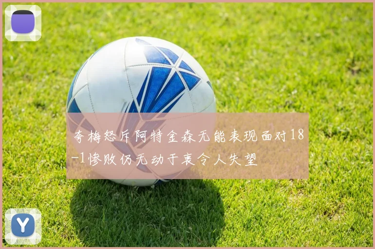 夸梅怒斥阿特金森无能表现面对18-1惨败仍无动于衷令人失望