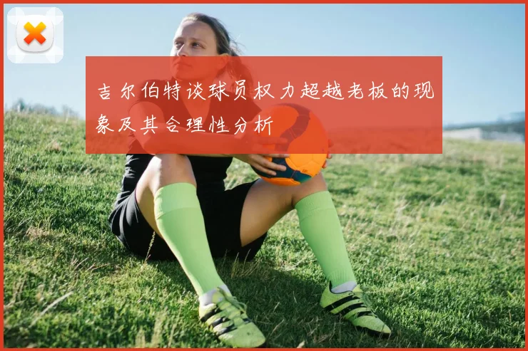吉尔伯特谈球员权力超越老板的现象及其合理性分析