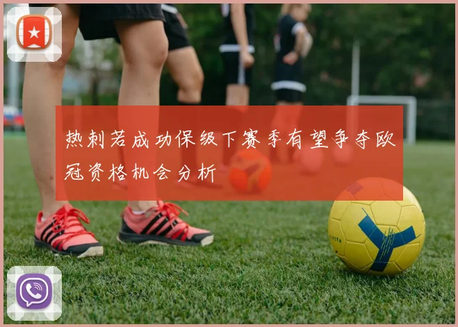 热刺若成功保级下赛季有望争夺欧冠资格机会分析
