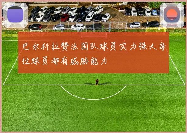 巴尔科拉赞法国队球员实力强大每位球员都有威胁能力