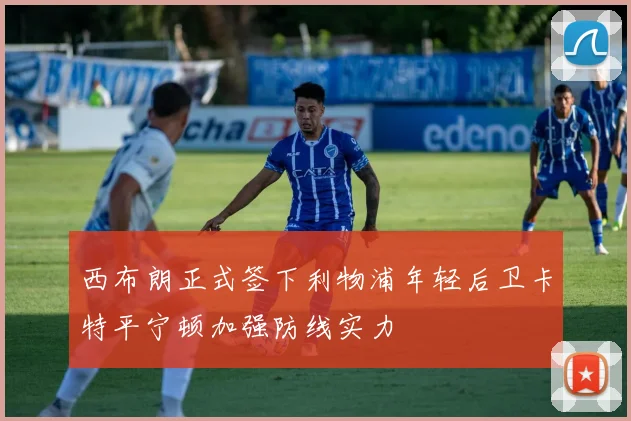 西布朗正式签下利物浦年轻后卫卡特平宁顿加强防线实力